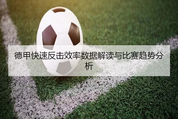 德甲快速反击效率数据解读与比赛趋势分析